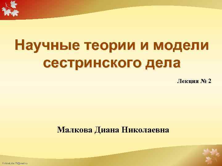 Научные теории и модели сестринского дела Лекция № 2 Малкова Диана Николаевна Fokina. Lida.