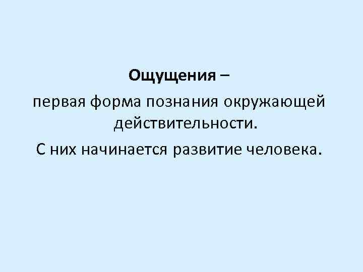 Ощущения – первая форма познания окружающей действительности. С них начинается развитие человека. 