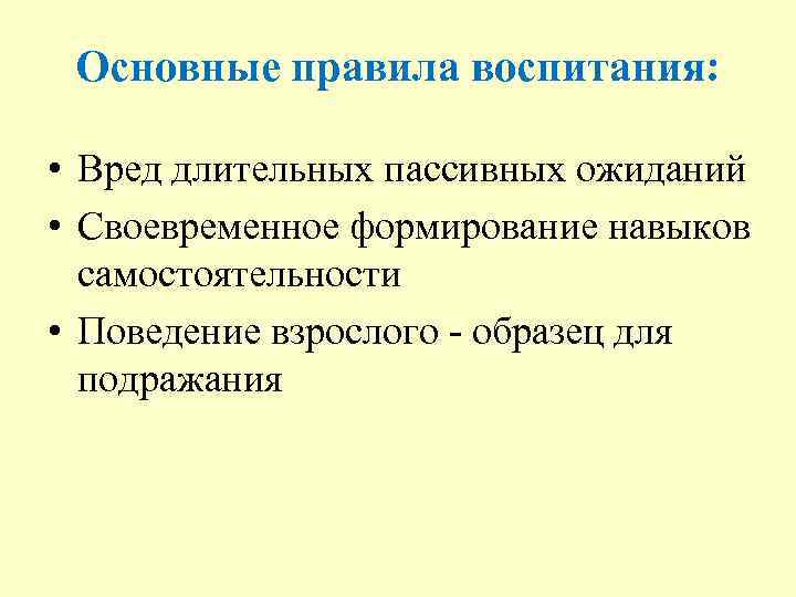 Основные правила воспитания: • Вред длительных пассивных ожиданий • Своевременное формирование навыков самостоятельности •