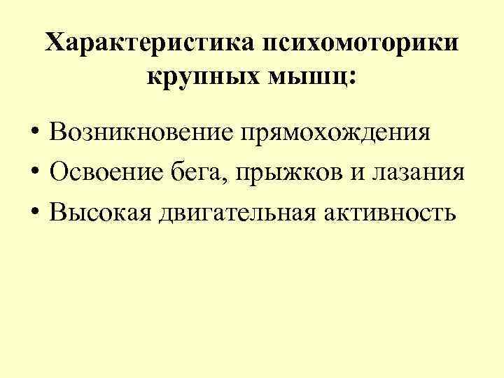Характеристика психомоторики крупных мышц: • Возникновение прямохождения • Освоение бега, прыжков и лазания •