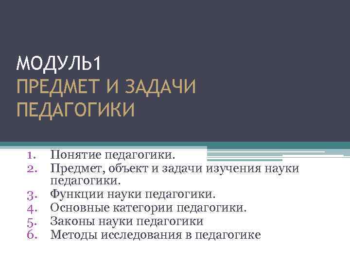 МОДУЛЬ 1 ПРЕДМЕТ И ЗАДАЧИ ПЕДАГОГИКИ 1. Понятие педагогики. 2. Предмет, объект и задачи