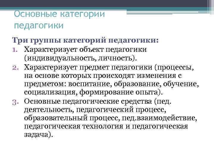 Основные категории педагогики Три группы категорий педагогики: 1. Характеризует объект педагогики (индивидуальность, личность). 2.