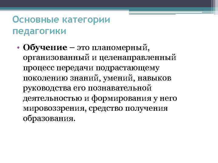 Основные категории педагогики • Обучение – это планомерный, организованный и целенаправленный процесс передачи подрастающему