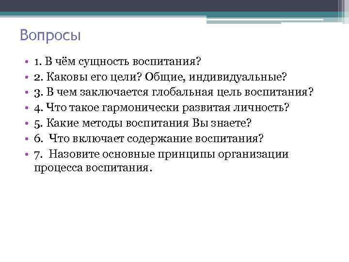 Вопросы • • 1. В чём сущность воспитания? 2. Каковы его цели? Общие, индивидуальные?