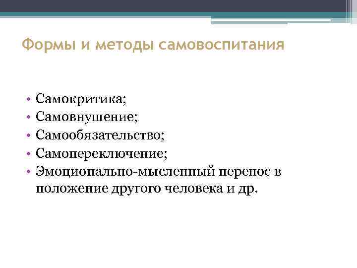 Формы и методы самовоспитания • • • Самокритика; Самовнушение; Самообязательство; Самопереключение; Эмоционально мысленный перенос
