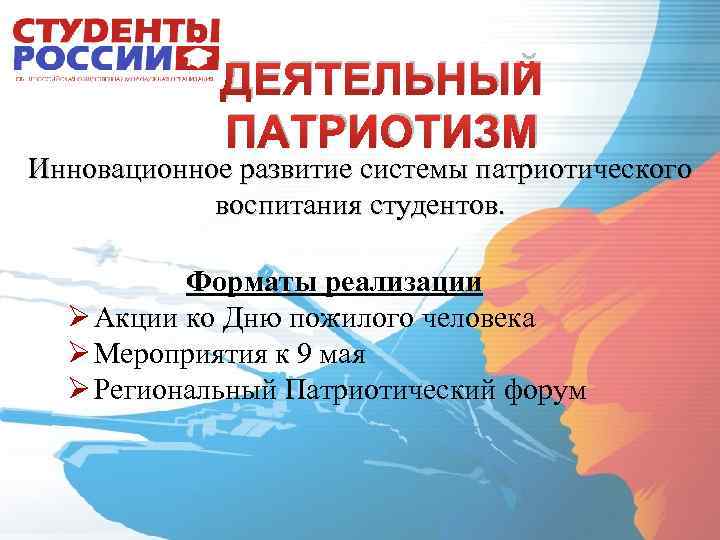 ДЕЯТЕЛЬНЫЙ ПАТРИОТИЗМ Инновационное развитие системы патриотического воспитания студентов. Форматы реализации Ø Акции ко Дню