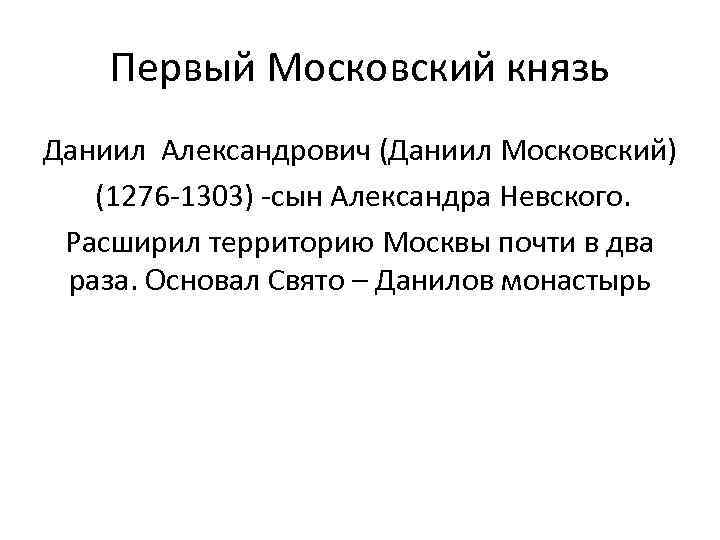 Первый Московский князь Даниил Александрович (Даниил Московский) (1276 -1303) -сын Александра Невского. Расширил территорию