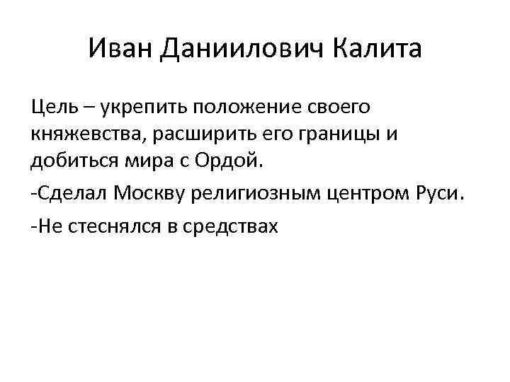 Иван Даниилович Калита Цель – укрепить положение своего княжевства, расширить его границы и добиться