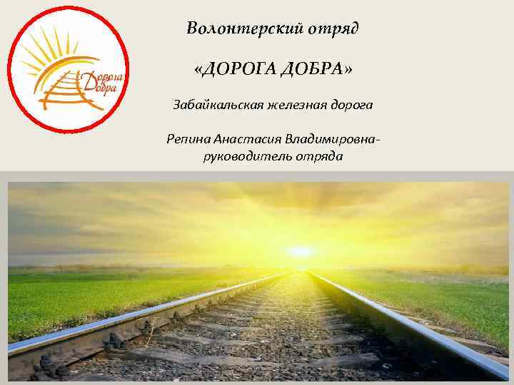 Волонтерский отряд «ДОРОГА ДОБРА» Забайкальская железная дорога Репина Анастасия Владимировнаруководитель отряда 