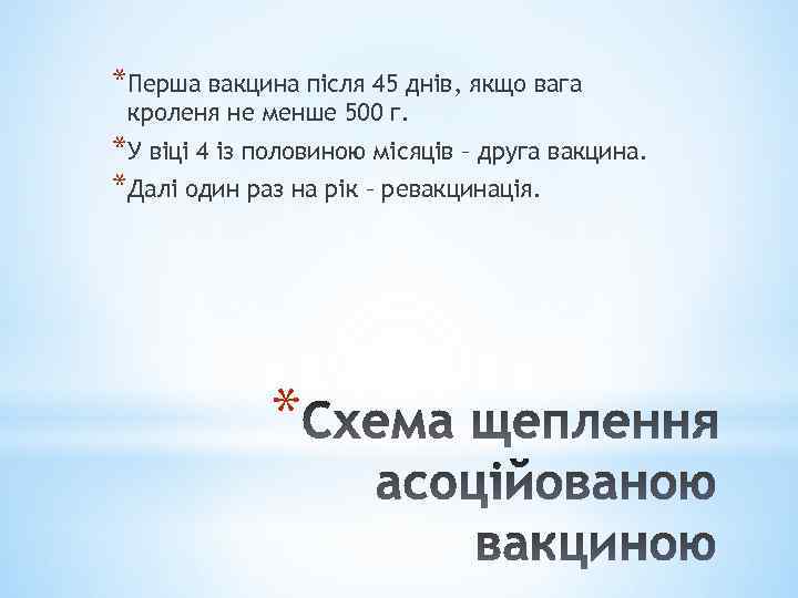 *Перша вакцина після 45 днів, якщо вага кроленя не менше 500 г. *У віці