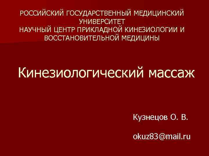 РОССИЙСКИЙ ГОСУДАРСТВЕННЫЙ МЕДИЦИНСКИЙ УНИВЕРСИТЕТ НАУЧНЫЙ ЦЕНТР ПРИКЛАДНОЙ КИНЕЗИОЛОГИИ И ВОССТАНОВИТЕЛЬНОЙ МЕДИЦИНЫ Кинезиологический массаж Кузнецов