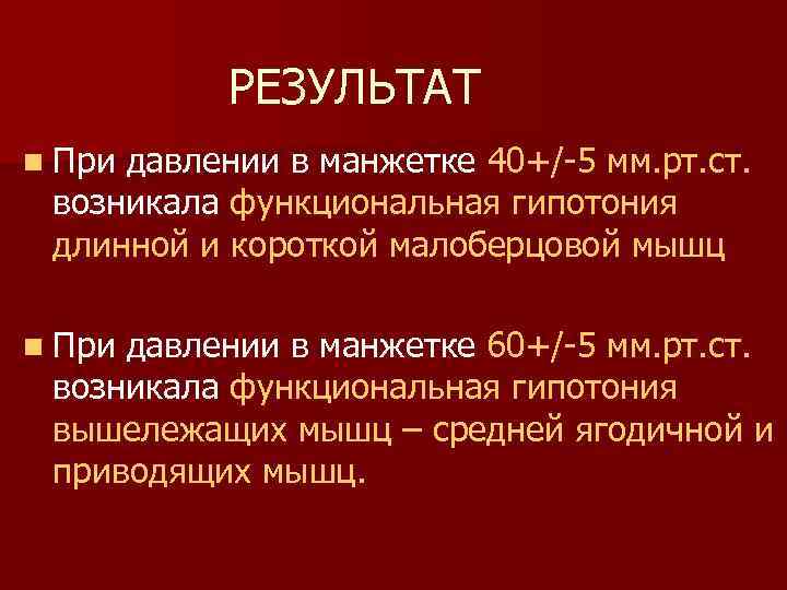 РЕЗУЛЬТАТ n При давлении в манжетке 40+/-5 мм. рт. ст. возникала функциональная гипотония длинной