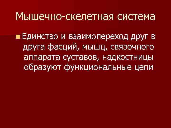 Мышечно-скелетная система n Единство и взаимопереход друг в друга фасций, мышц, связочного аппарата суставов,