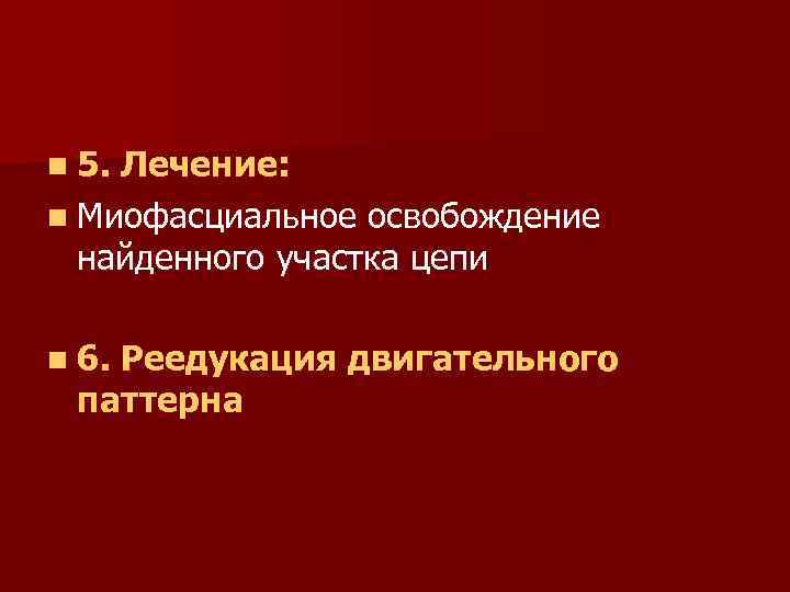 n 5. Лечение: n Миофасциальное освобождение найденного участка цепи n 6. Реедукация двигательного паттерна