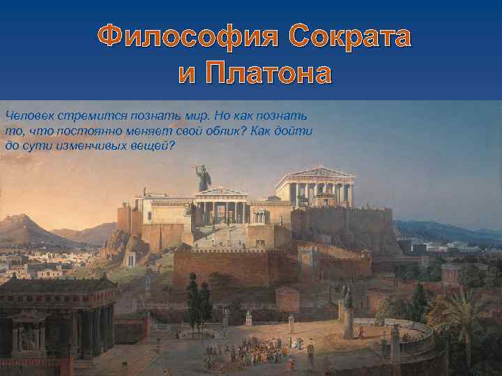 Философия Сократа и Платона Человек стремится познать мир. Но как познать то, что постоянно