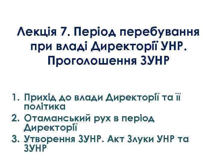 Лекція 7. Період перебування при владі Директорії УНР. Проголошення ЗУНР 1. Прихід до влади