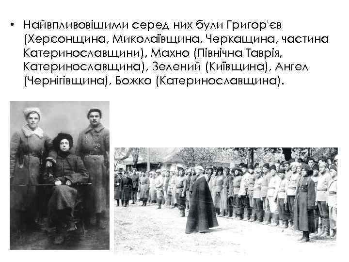  • Найвпливовішими серед них були Григор'єв (Херсонщина, Миколаївщина, Черкащина, частина Катеринославщини), Махно (Північна
