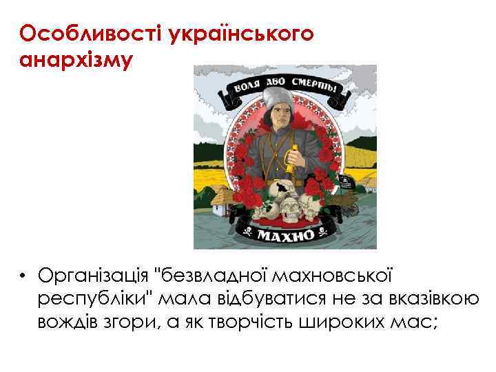 Особливості українського анархізму • Організація "безвладної махновської республіки" мала відбуватися не за вказівкою вождів
