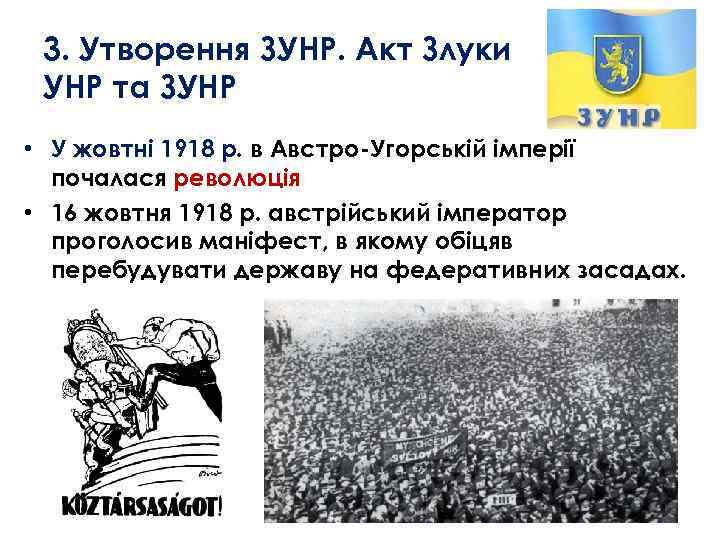 3. Утворення ЗУНР. Акт Злуки УНР та ЗУНР • У жовтні 1918 р. в