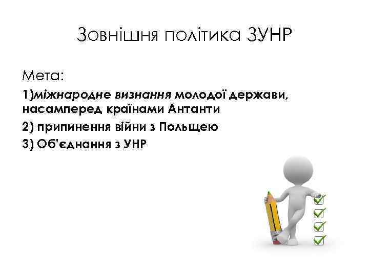 Зовнішня політика ЗУНР Мета: 1)міжнародне визнання молодої держави, насамперед країнами Антанти 2) припинення війни