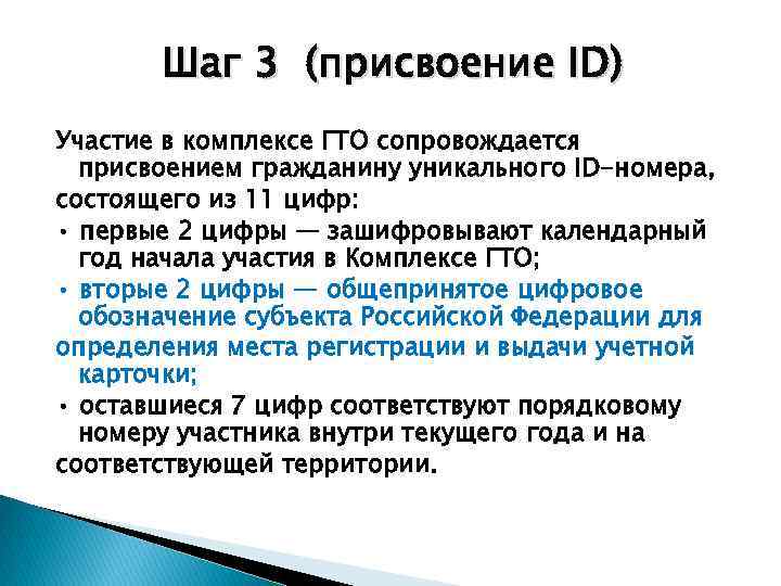 Шаг 3 (присвоение ID) Участие в комплексе ГТО сопровождается присвоением гражданину уникального ID-номера, состоящего