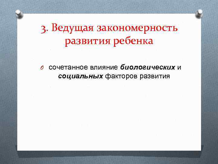 3. Ведущая закономерность развития ребенка O сочетанное влияние биологических и социальных факторов развития 