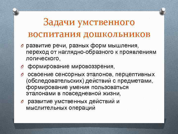Задачи умственного воспитания дошкольников O развитие речи, разных форм мышления, переход от наглядно образного