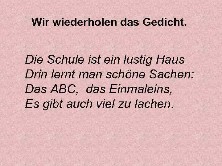 Wir wiederholen das Gedicht. Die Schule ist ein lustig Haus Drin lernt man schöne