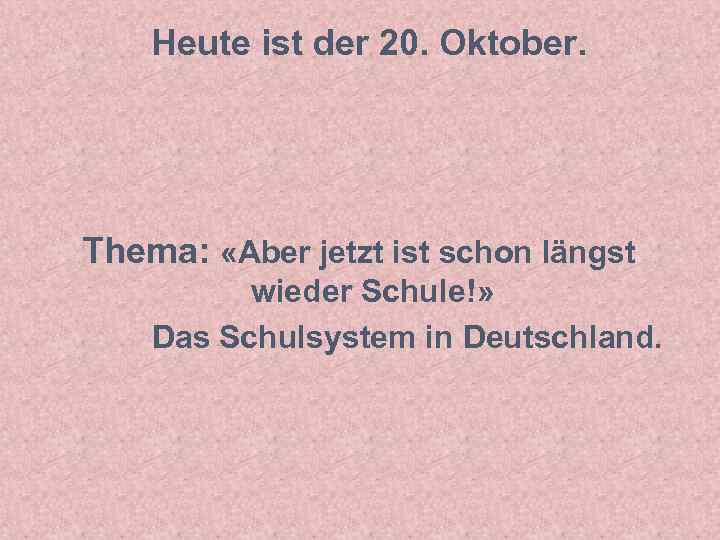 Heute ist der 20. Oktober. Thema: «Aber jetzt ist schon längst wieder Schule!» Das