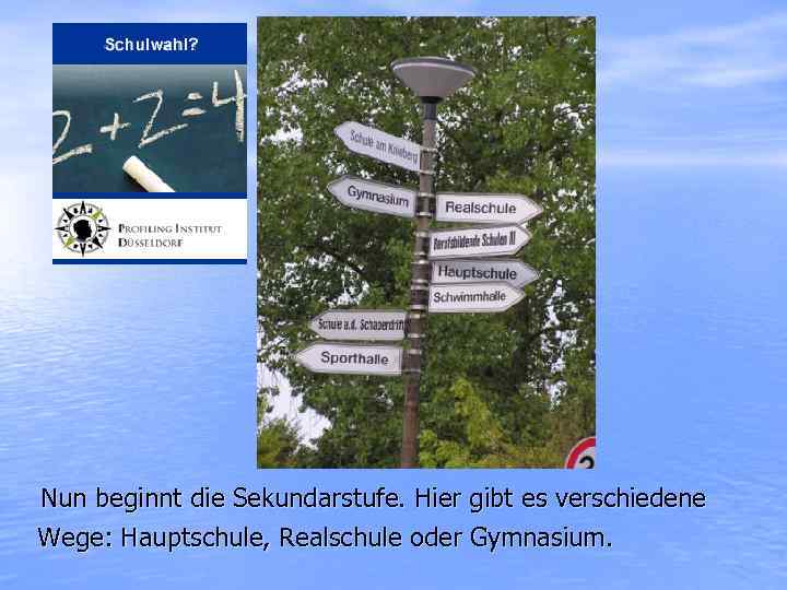 Nun beginnt die Sekundarstufe. Hier gibt es verschiedene Wege: Hauptschule, Realschule oder Gymnasium. 