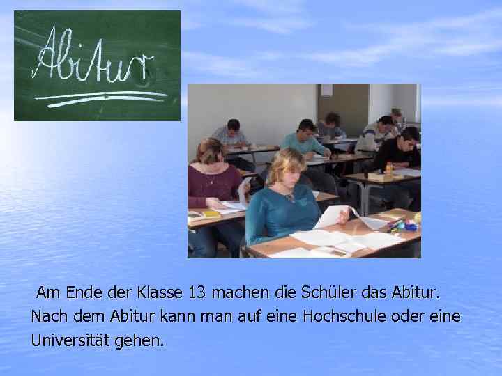 Am Ende der Klasse 13 machen die Schüler das Abitur. Nach dem Abitur kann