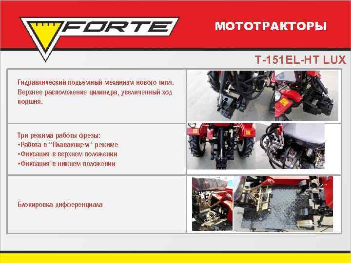 МОТОТРАКТОРЫ T-151 EL-HT LUX Гидравлический подъемный механизм нового типа. Верхнее расположение цилиндра, увеличенный ход