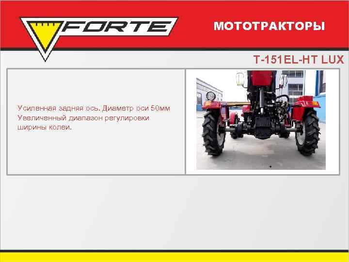 МОТОТРАКТОРЫ T-151 EL-HT LUX Усиленная задняя ось. Диаметр оси 50 мм Увеличенный диапазон регулировки