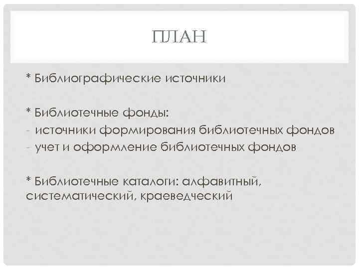 ПЛАН * Библиографические источники * Библиотечные фонды: - источники формирования библиотечных фондов - учет