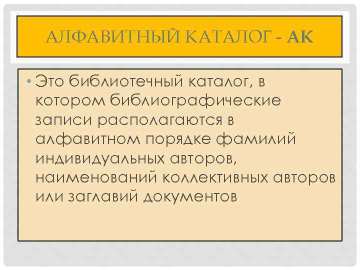 АЛФАВИТНЫЙ КАТАЛОГ - АК • Это библиотечный каталог, в котором библиографические записи располагаются в