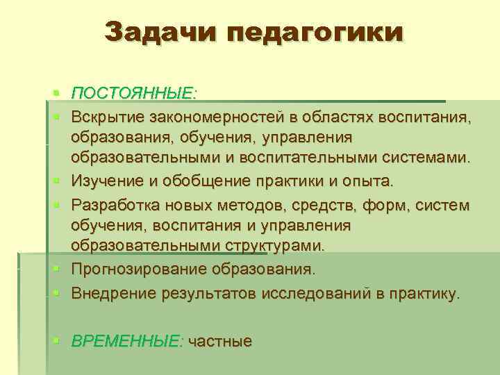 Задачи педагогики § ПОСТОЯННЫЕ: § Вскрытие закономерностей в областях воспитания, образования, обучения, управления образовательными