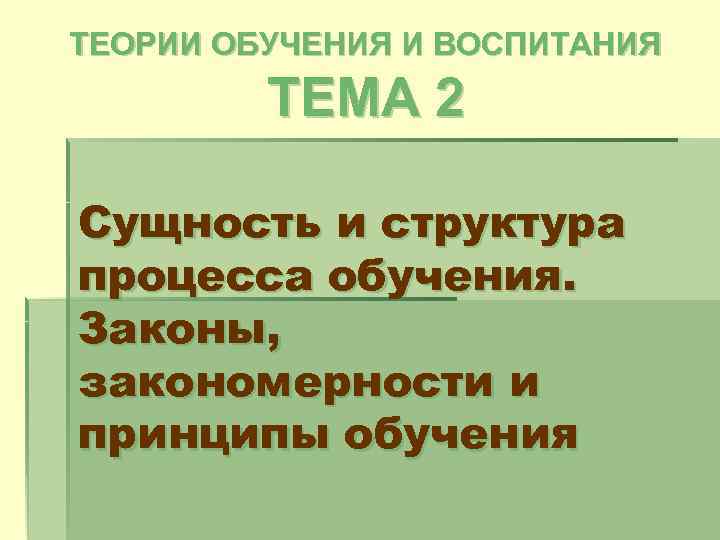 ТЕОРИИ ОБУЧЕНИЯ И ВОСПИТАНИЯ ТЕМА 2 Сущность и структура процесса обучения. Законы, закономерности и