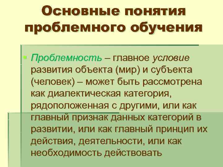 Основные понятия проблемного обучения § Проблемность – главное условие развития объекта (мир) и субъекта