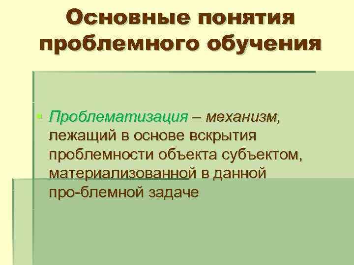 Основные понятия проблемного обучения § Проблематизация – механизм, лежащий в основе вскрытия проблемности объекта