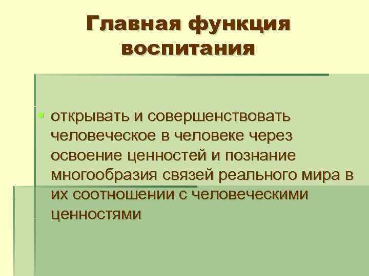 Главная функция воспитания § открывать и совершенствовать человеческое в человеке через освоение ценностей и