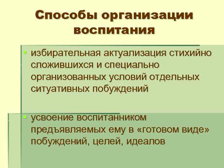 Способы организации воспитания § избирательная актуализация стихийно сложившихся и специально организованных условий отдельных ситуативных