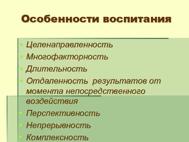 Особенности воспитания § § § § Целенаправленность Многофакторность Длительность Отдаленность результатов от момента непосредственного