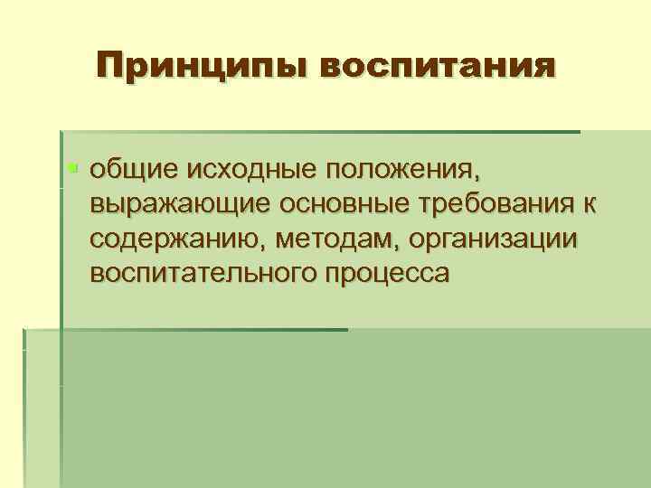 Принципы воспитания § общие исходные положения, выражающие основные требования к содержанию, методам, организации воспитательного