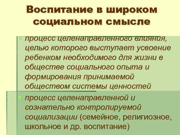 Воспитание в широком социальном смысле § процесс целенаправленного влияния, целью которого выступает усвоение ребенком