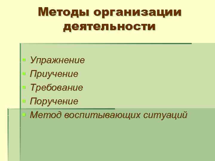 Методы организации деятельности § § § Упражнение Приучение Требование Поручение Метод воспитывающих ситуаций 
