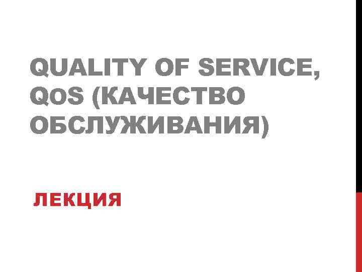 QUALITY OF SERVICE, QOS (КАЧЕСТВО ОБСЛУЖИВАНИЯ) ЛЕКЦИЯ 