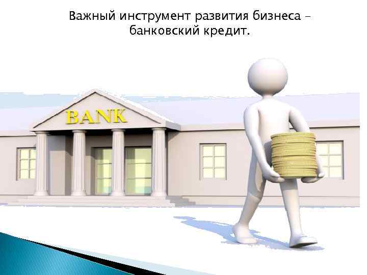 Важный инструмент развития бизнеса – банковский кредит. 