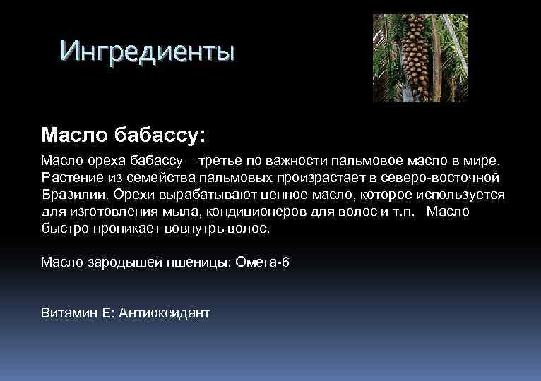 Ингредиенты Масло бабассу: Масло ореха бабассу – третье по важности пальмовое масло в мире.