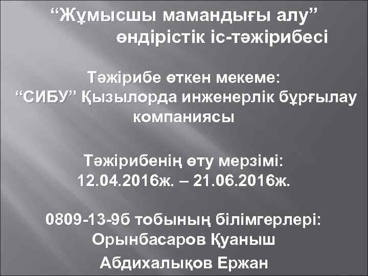 “Жұмысшы мамандығы алу” өндірістік іс-тәжірибесі Тәжірибе өткен мекеме: “СИБУ” Қызылорда инженерлік бұрғылау компаниясы Тәжірибенің