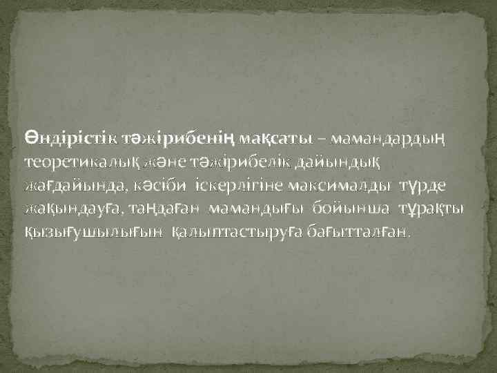 Өндірістік тәжірибенің мақсаты – мамандардың теоретикалық және тәжірибелік дайындық жағдайында, кәсіби іскерлігіне максималды түрде